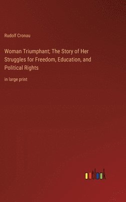 Rudolf Cronau - Woman Triumphant; The Story of Her Struggles for Freedom, Education, and Political Rights, Inbunden