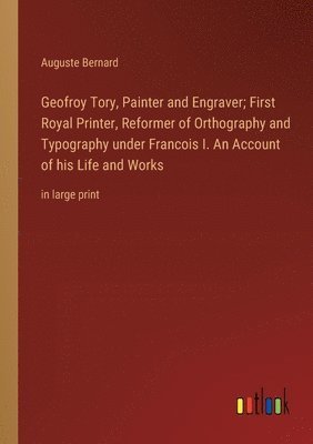 bokomslag Geofroy Tory, Painter and Engraver; First Royal Printer, Reformer of Orthography and Typography under Francois I. An Account of his Life and Works