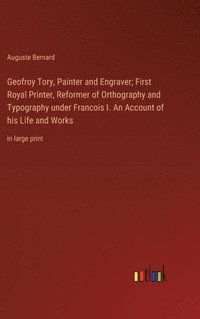 bokomslag Geofroy Tory, Painter and Engraver; First Royal Printer, Reformer of Orthography and Typography under Francois I. An Account of his Life and Works