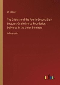 bokomslag The Criticism of the Fourth Gospel; Eight Lectures On the Morse Foundation, Delivered in the Union Seminary