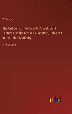Criticism of the Fourth Gospel; Eight Lectures On the Morse Foundation, Delivered in the Union Seminary