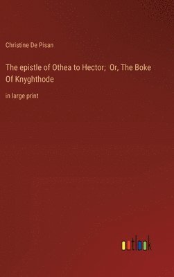 The epistle of Othea to Hector; Or, The Boke Of Knyghthode 1
