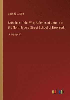 Sketches of the War; A Series of Letters to the North Moore Street School of New York 1