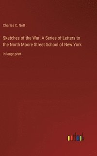 bokomslag Sketches of the War; A Series of Letters to the North Moore Street School of New York