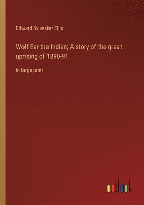 Wolf Ear the Indian; A story of the great uprising of 1890-91 1