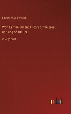 Wolf Ear the Indian; A story of the great uprising of 1890-91 1