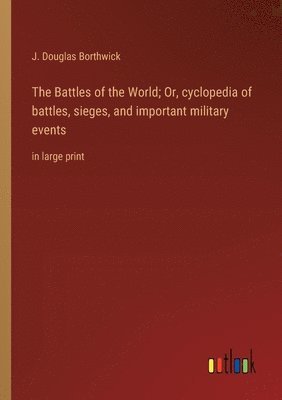 bokomslag The Battles of the World; Or, cyclopedia of battles, sieges, and important military events