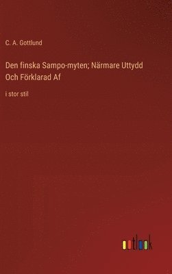 C a Gottlund, C. a. Gottlund, C. A. Gottlund - Den finska Sampo-myten; Närmare Uttydd Och Förklarad Af, Inbunden