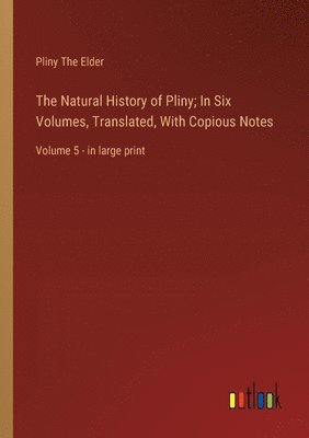 Natural History of Pliny; In Six Volumes, Translated, With Copious Notes