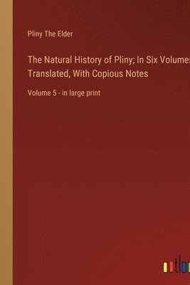 Natural History of Pliny; In Six Volumes, Translated, With Copious Notes