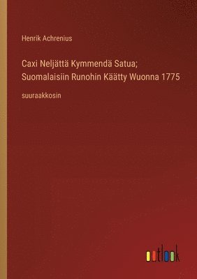 bokomslag Caxi Neljättä Kymmendä Satua; Suomalaisiin Runohin Käätty Wuonna 1775