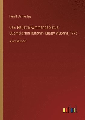 bokomslag Caxi Neljtt Kymmend Satua; Suomalaisiin Runohin Ktty Wuonna 1775