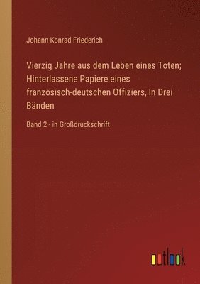 Vierzig Jahre aus dem Leben eines Toten; Hinterlassene Papiere eines französisch-deutschen Offiziers, In Drei Bänden: Band 2 - in Großdruckschrift 1