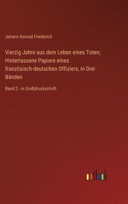 Vierzig Jahre aus dem Leben eines Toten; Hinterlassene Papiere eines französisch-deutschen Offiziers, In Drei Bänden: Band 2 - in Großdruckschrift 1