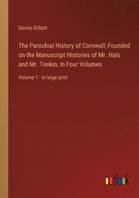 bokomslag The Parochial History of Cornwall; Founded on the Manuscript Histories of Mr. Hals and Mr. Tonkin, In Four Volumes