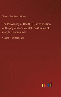 bokomslag Philosophy of Health; Or, an exposition of the physical and mental constitution of man, In Two Volumes