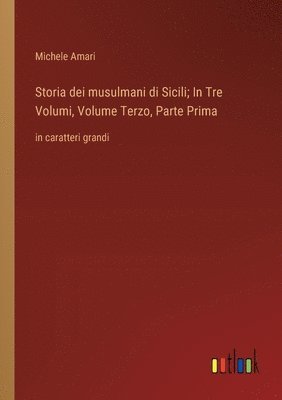 Storia dei musulmani di Sicili; In Tre Volumi, Volume Terzo, Parte Prima 1