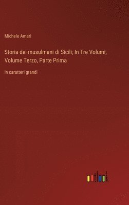 Storia dei musulmani di Sicili; In Tre Volumi, Volume Terzo, Parte Prima 1