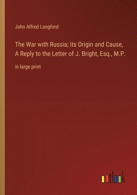 War with Russia; Its Origin and Cause, A Reply to the Letter of J. Bright, Esq., M.P.
