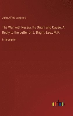 bokomslag The War with Russia; Its Origin and Cause, A Reply to the Letter of J. Bright, Esq., M.P.