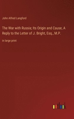 War with Russia; Its Origin and Cause, A Reply to the Letter of J. Bright, Esq., M.P.
