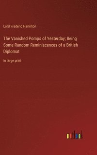 bokomslag The Vanished Pomps of Yesterday; Being Some Random Reminiscences of a British Diplomat