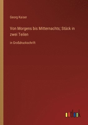 Georg Kaiser - Von Morgens bis Mitternachts; Stück in zwei Teilen, Häftad