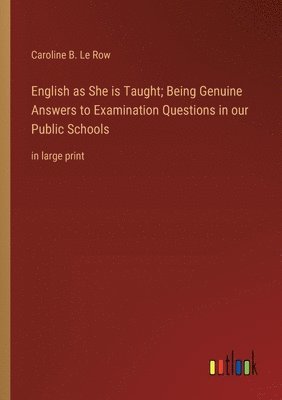 bokomslag English as She is Taught; Being Genuine Answers to Examination Questions in our Public Schools