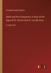 bokomslag Attila And His Conquerors; A Story of the Days of St. Patrick And St. Leo the Grea