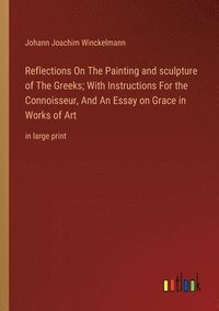 bokomslag Reflections On The Painting and sculpture of The Greeks; With Instructions For the Connoisseur, And An Essay on Grace in Works of Art