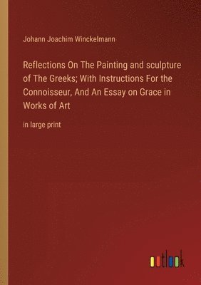 Reflections On The Painting and sculpture of The Greeks; With Instructions For the Connoisseur, And An Essay on Grace in Works of Art 1