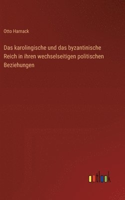 karolingische und das byzantinische Reich in ihren wechselseitigen politischen Beziehungen