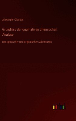 Grundriss der qualitativen chemischen Analyse: unorganischer und organischer Substanzen