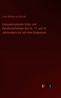 Einhundertundzehn Volks- und Gesellschaftslieder des 16., 17. und 18. Jahrhunderts mit und ohne Singweisen