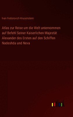 Atlas zur Reise um die Welt unternommen auf Befehl Seiner Kaiserlichen Majestät Alexander des Ersten auf den Schiffen Nadeshda und Neva