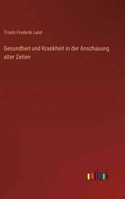 Gesundheit und Krankheit in der Anschauung alter Zeiten