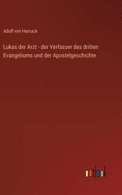 Lukas der Arzt - der Verfasser des dritten Evangeliums und der Apostelgeschichte