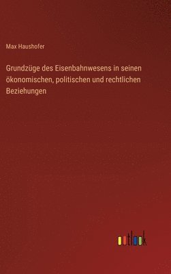 Grundzüge des Eisenbahnwesens in seinen ökonomischen, politischen und rechtlichen Beziehungen