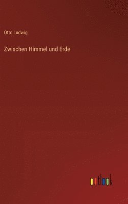 Otto Ludwig - Zwischen Himmel und Erde, Inbunden