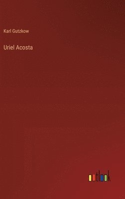 Karl Gutzkow - Uriel Acosta, Inbunden