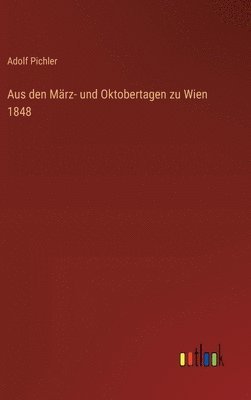 Adolf Pichler - Aus den März- und Oktobertagen zu Wien 1848, Inbunden
