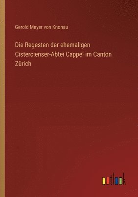 Die Regesten der ehemaligen Cistercienser-Abtei Cappel im Canton Zürich
