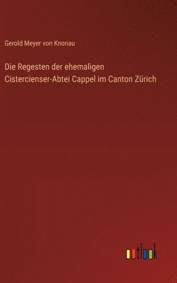 Die Regesten der ehemaligen Cistercienser-Abtei Cappel im Canton Zürich