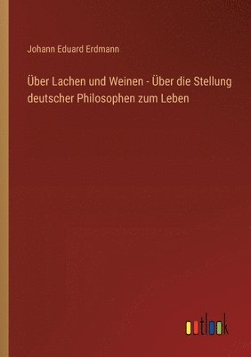 Über Lachen und Weinen - Über die Stellung deutscher Philosophen zum Leben