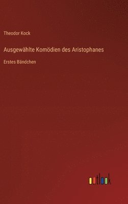 Ausgewählte Komödien des Aristophanes: Erstes Bändchen