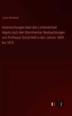 Untersuchungen über den Lichtwechsel Algols nach den Mannheimer Beobachtungen von Professor Schönfeld in den Jahren 1869 bis 1875