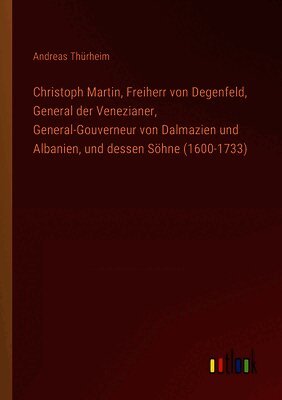 Christoph Martin, Freiherr von Degenfeld, General der Venezianer, General-Gouverneur von Dalmazien und Albanien, und dessen Söhne (1600-1733)