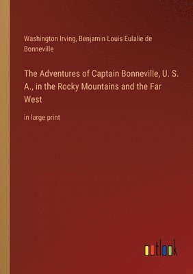 Adventures of Captain Bonneville, U. S. A., in the Rocky Mountains and the Far West
