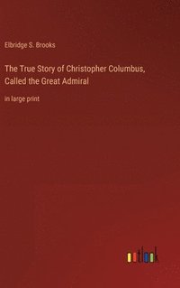 bokomslag True Story of Christopher Columbus, Called the Great Admiral