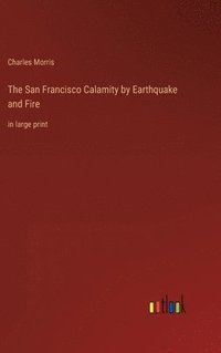 bokomslag The San Francisco Calamity by Earthquake and Fire